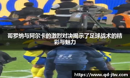 哥罗纳与阿尔卡的激烈对决揭示了足球战术的精彩与魅力