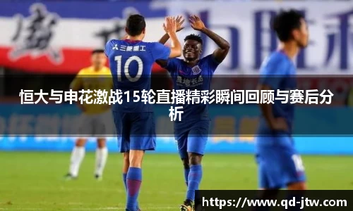 恒大与申花激战15轮直播精彩瞬间回顾与赛后分析