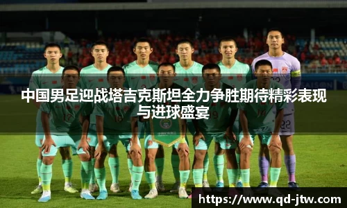 中国男足迎战塔吉克斯坦全力争胜期待精彩表现与进球盛宴